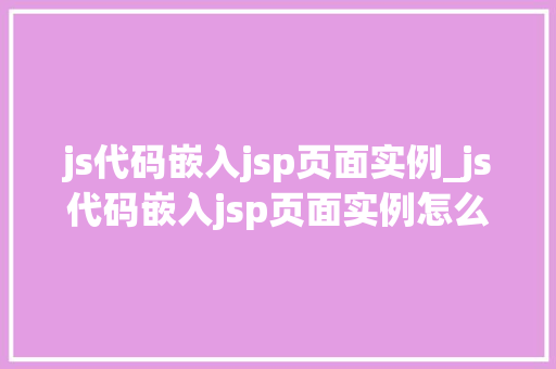 js代码嵌入jsp页面实例_js代码嵌入jsp页面实例怎么做