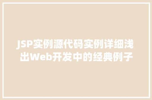 JSP实例源代码实例详细浅出Web开发中的经典例子