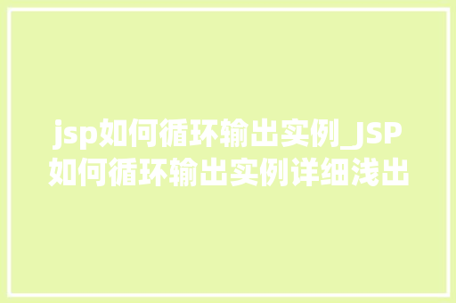 jsp如何循环输出实例_JSP如何循环输出实例详细浅出掌握JSP循环结构