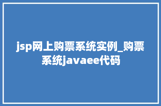 jsp网上购票系统实例_购票系统javaee代码