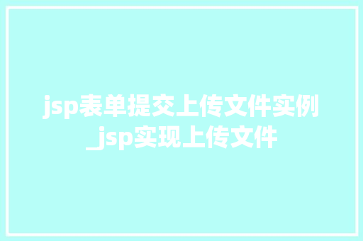 jsp表单提交上传文件实例_jsp实现上传文件