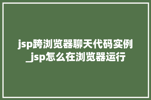 jsp跨浏览器聊天代码实例_jsp怎么在浏览器运行