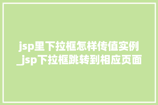 jsp里下拉框怎样传值实例_jsp下拉框跳转到相应页面
