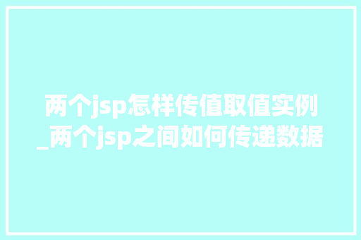 两个jsp怎样传值取值实例_两个jsp之间如何传递数据