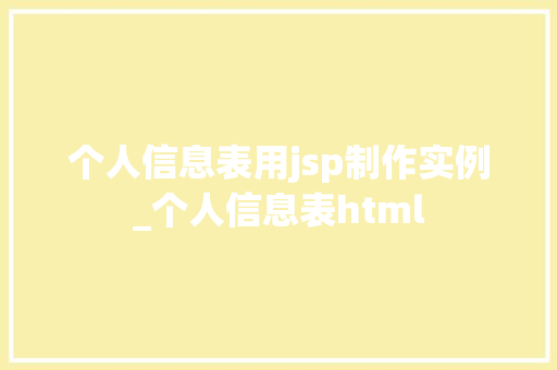 个人信息表用jsp制作实例_个人信息表html