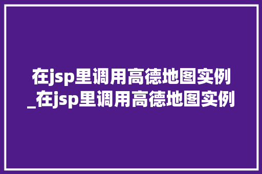 在jsp里调用高德地图实例_在jsp里调用高德地图实例是什么