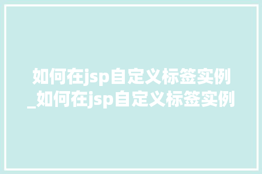 如何在jsp自定义标签实例_如何在jsp自定义标签实例输入