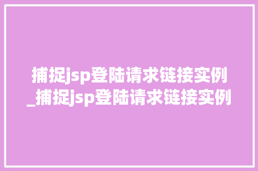 捕捉jsp登陆请求链接实例_捕捉jsp登陆请求链接实例是什么  第1张
