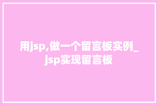 用jsp,做一个留言板实例_jsp实现留言板
