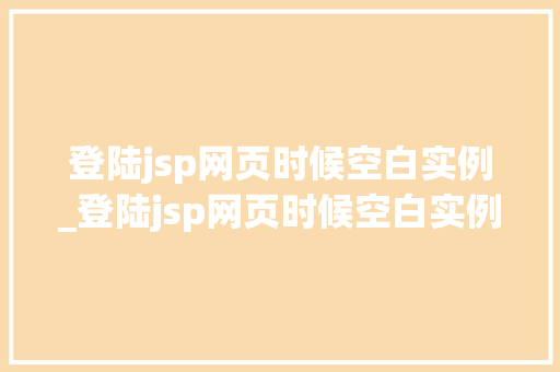 登陆jsp网页时候空白实例_登陆jsp网页时候空白实例怎么办