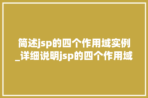 简述jsp的四个作用域实例_详细说明jsp的四个作用域