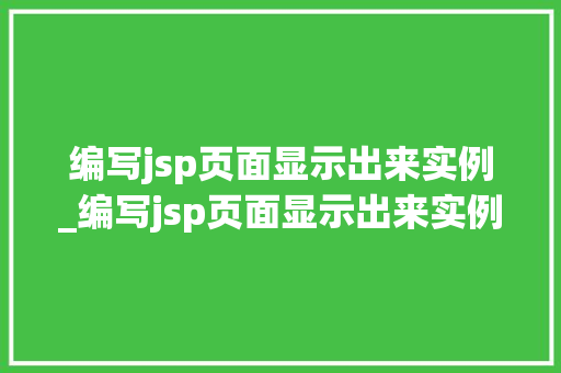 编写jsp页面显示出来实例_编写jsp页面显示出来实例错误  第1张