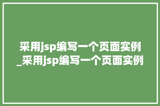 采用jsp编写一个页面实例_采用jsp编写一个页面实例程序