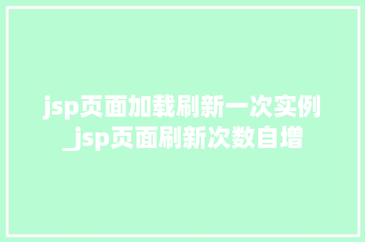 jsp页面加载刷新一次实例_jsp页面刷新次数自增