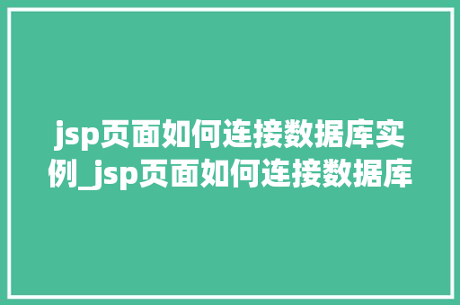 jsp页面如何连接数据库实例_jsp页面如何连接数据库实例中的数据