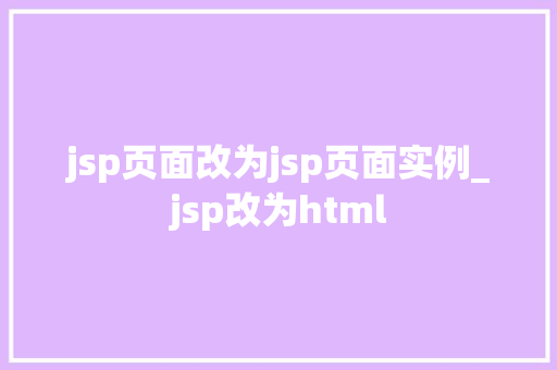 jsp页面改为jsp页面实例_jsp改为html