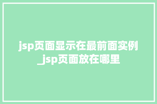 jsp页面显示在最前面实例_jsp页面放在哪里