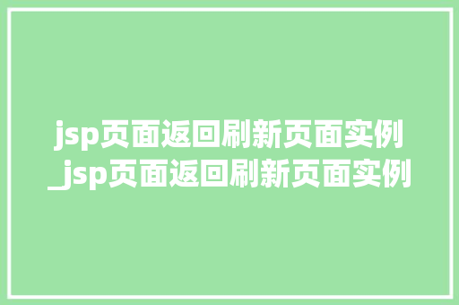 jsp页面返回刷新页面实例_jsp页面返回刷新页面实例是什么