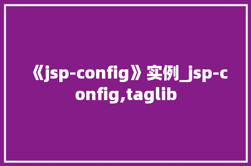 《jsp-config》实例_jsp-config,taglib