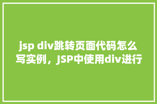 jsp div跳转页面代码怎么写实例，JSP中使用div进行页面跳转代码实例