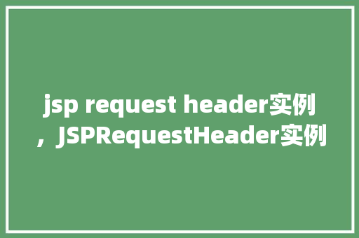 jsp request header实例，JSPRequestHeader实例