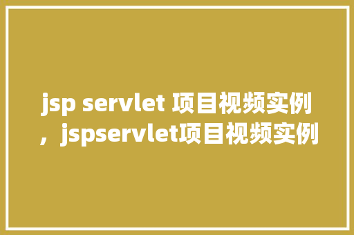 jsp servlet 项目视频实例，jspservlet项目视频实例