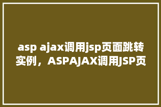 asp ajax调用jsp页面跳转实例，ASPAJAX调用JSP页面跳转实例