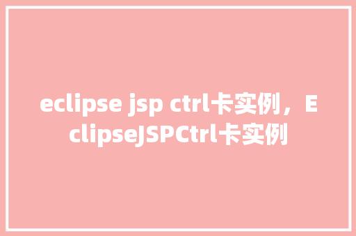 eclipse jsp ctrl卡实例，EclipseJSPCtrl卡实例