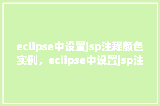 eclipse中设置jsp注释颜色实例，eclipse中设置jsp注释颜色实例