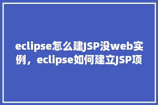eclipse怎么建JSP没web实例，eclipse如何建立JSP项目没有web实例