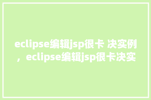 eclipse编辑jsp很卡 决实例，eclipse编辑jsp很卡决实例