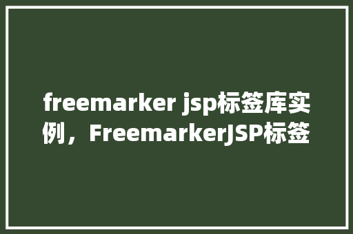 freemarker jsp标签库实例，FreemarkerJSP标签库实例