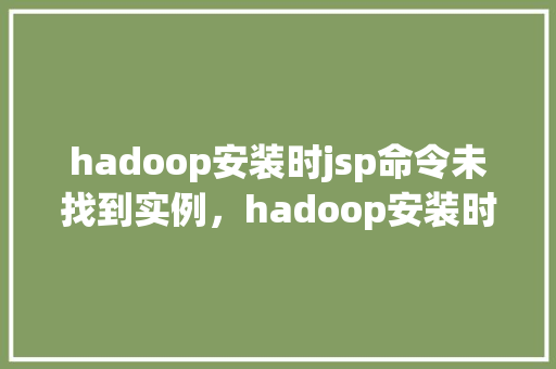 hadoop安装时jsp命令未找到实例，hadoop安装时jsp命令未找到实例  第1张