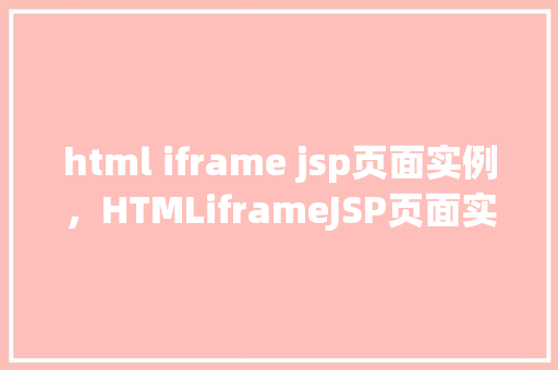 html iframe jsp页面实例，HTMLiframeJSP页面实例