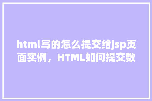 html写的怎么提交给jsp页面实例，HTML如何提交数据到JSP页面实例  第1张