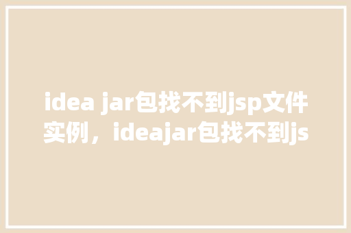 idea jar包找不到jsp文件实例，ideajar包找不到jsp文件实例