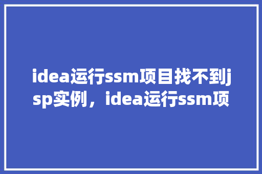 idea运行ssm项目找不到jsp实例，idea运行ssm项目找不到jsp实例