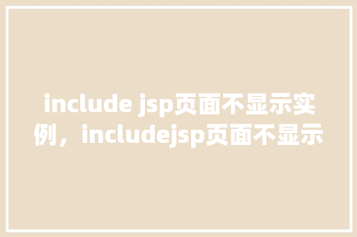 include jsp页面不显示实例，includejsp页面不显示实例