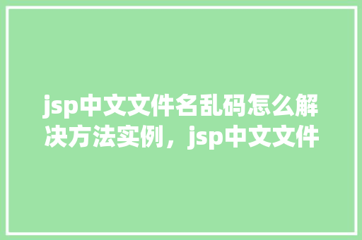 jsp中文文件名乱码怎么解决方法实例，jsp中文文件名乱码解决方法实例