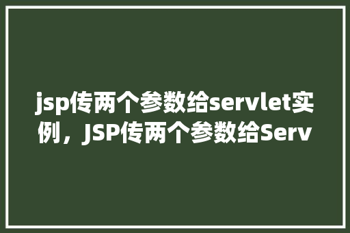 jsp传两个参数给servlet实例，JSP传两个参数给Servlet实例的例子