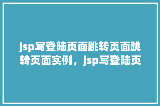 jsp写登陆页面跳转页面跳转页面实例，jsp写登陆页面跳转页面跳转页面实例