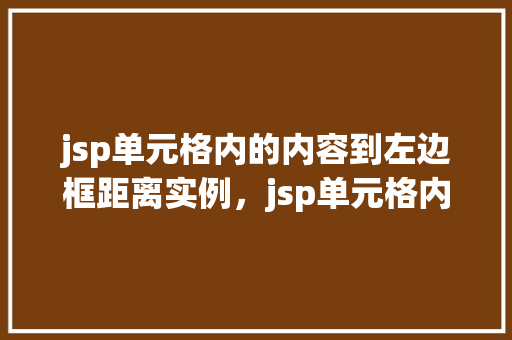 jsp单元格内的内容到左边框距离实例，jsp单元格内的内容到左边框距离实例