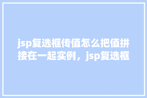 jsp复选框传值怎么把值拼接在一起实例，jsp复选框传值怎么把值拼接在一起实例