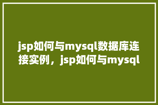 jsp如何与mysql数据库连接实例，jsp如何与mysql数据库连接实例