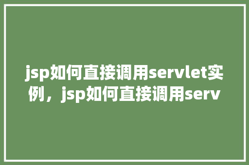 jsp如何直接调用servlet实例，jsp如何直接调用servlet实例