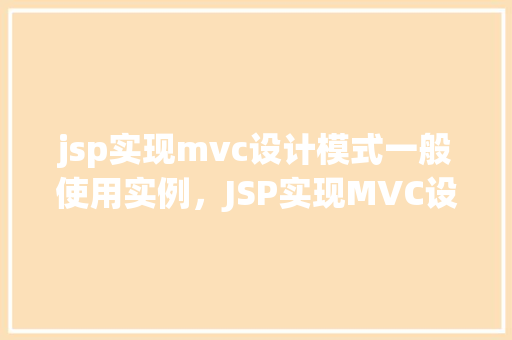 jsp实现mvc设计模式一般使用实例，JSP实现MVC设计模式一般使用实例
