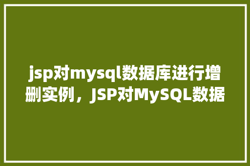 jsp对mysql数据库进行增删实例，JSP对MySQL数据库进行增删实例