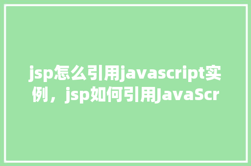 jsp怎么引用javascript实例，jsp如何引用JavaScript实例