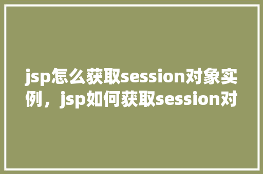 jsp怎么获取session对象实例，jsp如何获取session对象实例