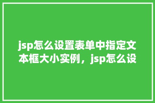 jsp怎么设置表单中指定文本框大小实例，jsp怎么设置表单中指定文本框大小实例
